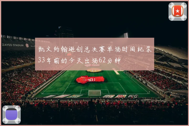 凯文约翰逊创总决赛单场时间纪录33年前的今天出场62分钟