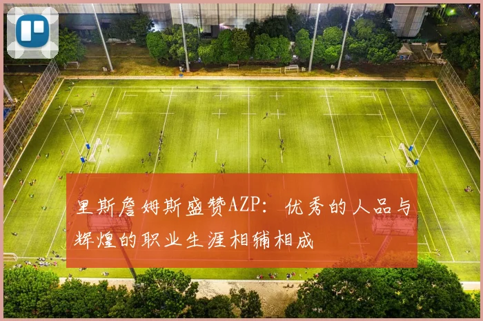 里斯詹姆斯盛赞AZP：优秀的人品与辉煌的职业生涯相辅相成
