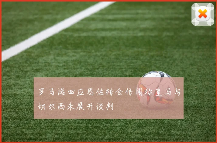 罗马诺回应恩佐转会传闻称皇马与切尔西未展开谈判