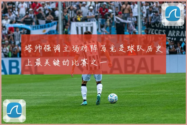 塔帅强调主场对阵马竞是球队历史上最关键的比赛之一