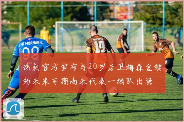 热刺官方宣布与20岁后卫梅森金续约未来可期尚未代表一线队出场