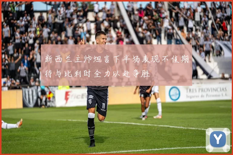 新西兰主帅坦言下半场表现不佳期待与比利时全力以赴争胜