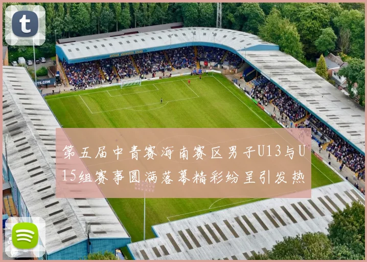 第五届中青赛海南赛区男子U13与U15组赛事圆满落幕精彩纷呈引发热烈反响