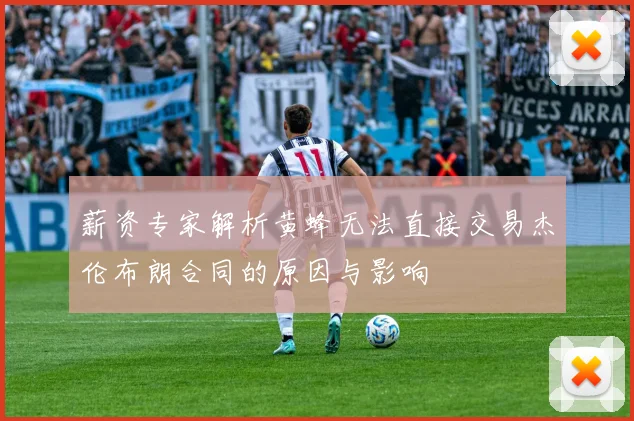 薪资专家解析黄蜂无法直接交易杰伦布朗合同的原因与影响