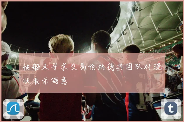 快船未寻求交易伦纳德其团队对现状表示满意