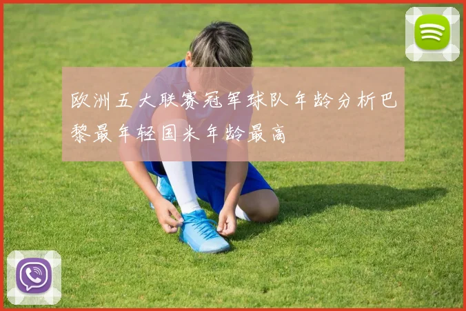 欧洲五大联赛冠军球队年龄分析巴黎最年轻国米年龄最高