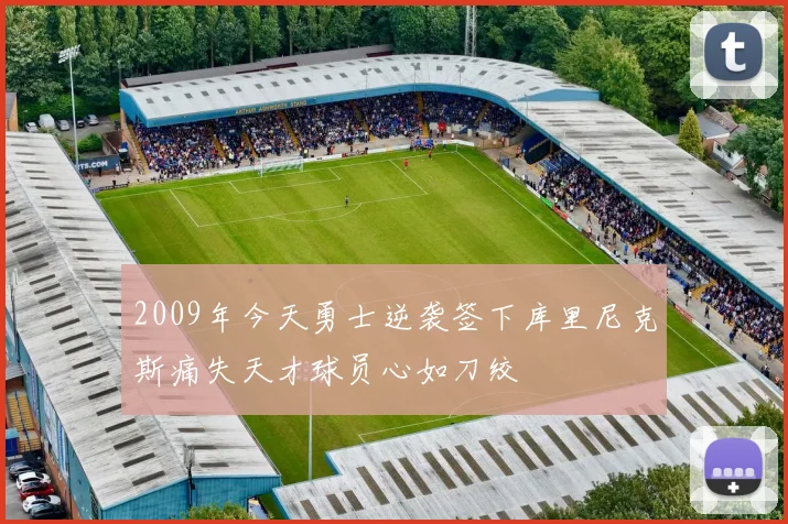 2009年今天勇士逆袭签下库里尼克斯痛失天才球员心如刀绞