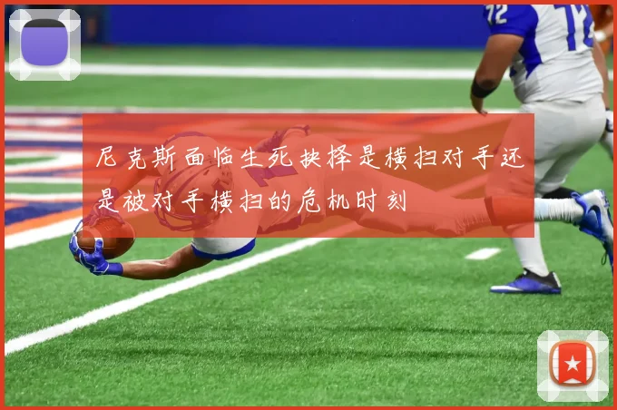 尼克斯面临生死抉择是横扫对手还是被对手横扫的危机时刻