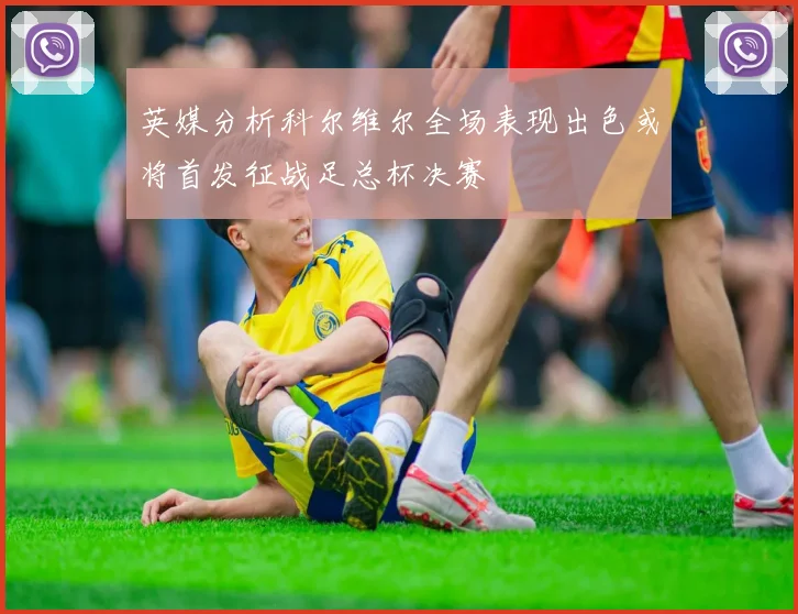 英媒分析科尔维尔全场表现出色或将首发征战足总杯决赛