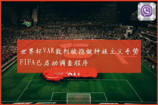 世界杯VAR裁判被指做种族主义手势FIFA已启动调查程序